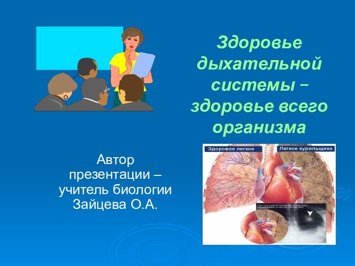 Автор презентации – учитель биологии Зайцева О.А.Здоровье дыхательной системы – здоровье всего организма