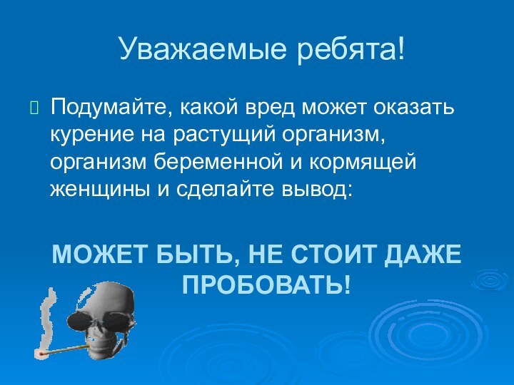 Уважаемые ребята!Подумайте, какой вред может оказать курение на растущий организм, организм беременной