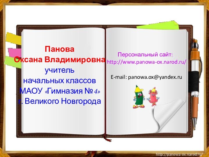 Панова Оксана Владимировнаучитель начальных классов МАОУ «Гимназия №4»г. Великого НовгородаПерсональный сайт: http://www.panowa-ox.narod.ru/