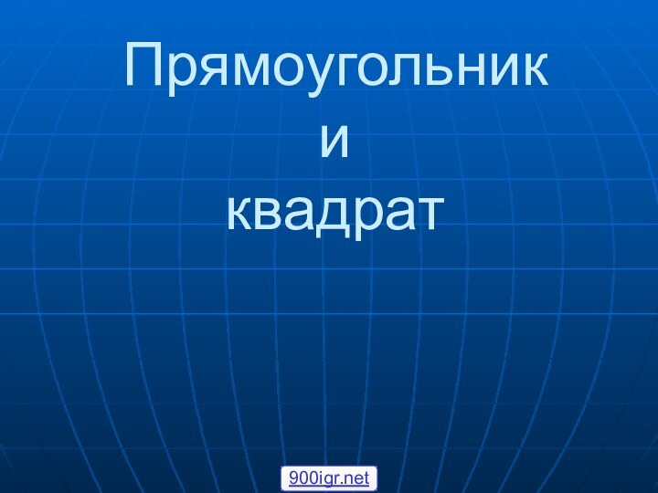 Прямоугольник  и квадрат