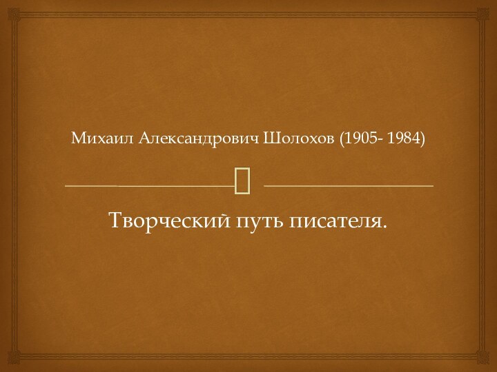 Михаил Александрович Шолохов (1905- 1984) Творческий путь писателя.