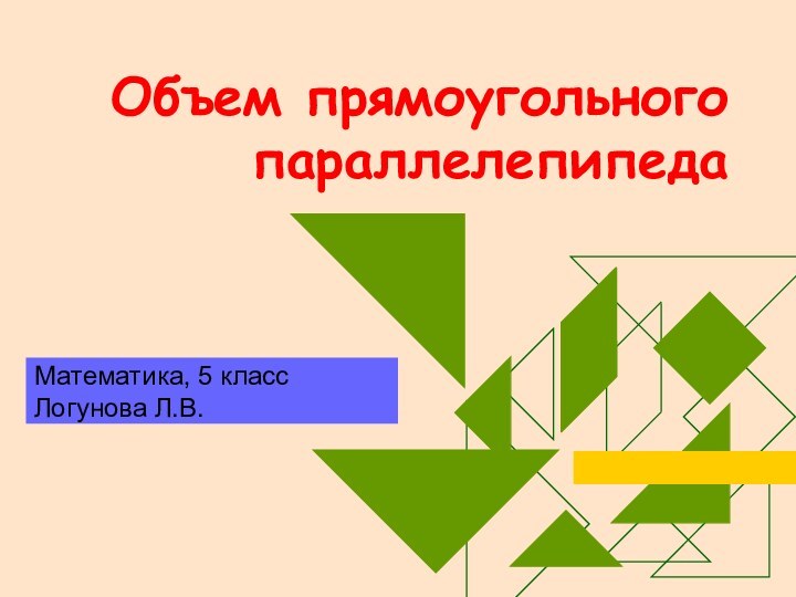 Объем прямоугольного параллелепипедаМатематика, 5 классЛогунова Л.В.