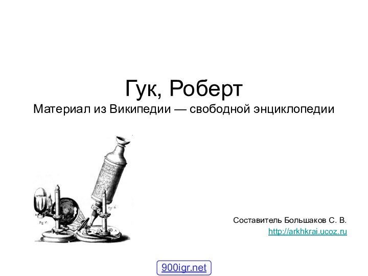 Гук, Роберт Материал из Википедии — свободной энциклопедииСоставитель Большаков С. В.http://arkhkrai.ucoz.ru