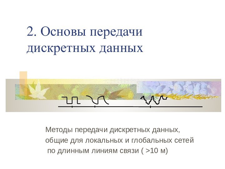 2. Основы передачи дискретных данных Методы передачи дискретных данных,общие для локальных и