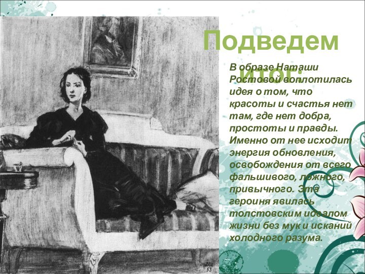 Подведем итог:В образе Наташи Ростовой воплотилась идея о том, что красоты и