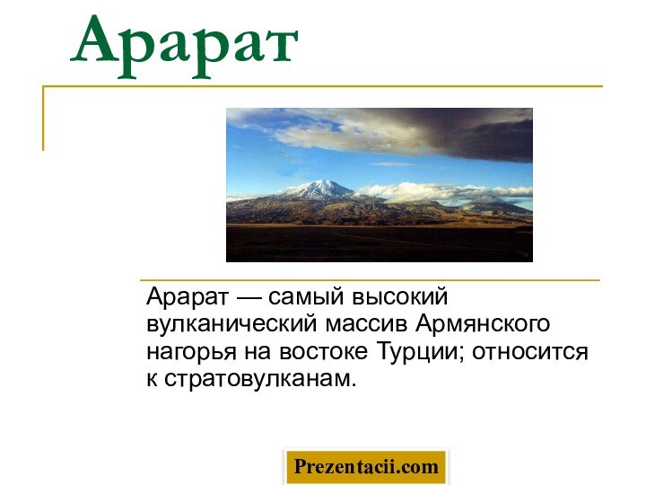 АраратАрарат — самый высокий вулканический массив Армянского нагорья на востоке Турции; относится к стратовулканам. Prezentacii.com