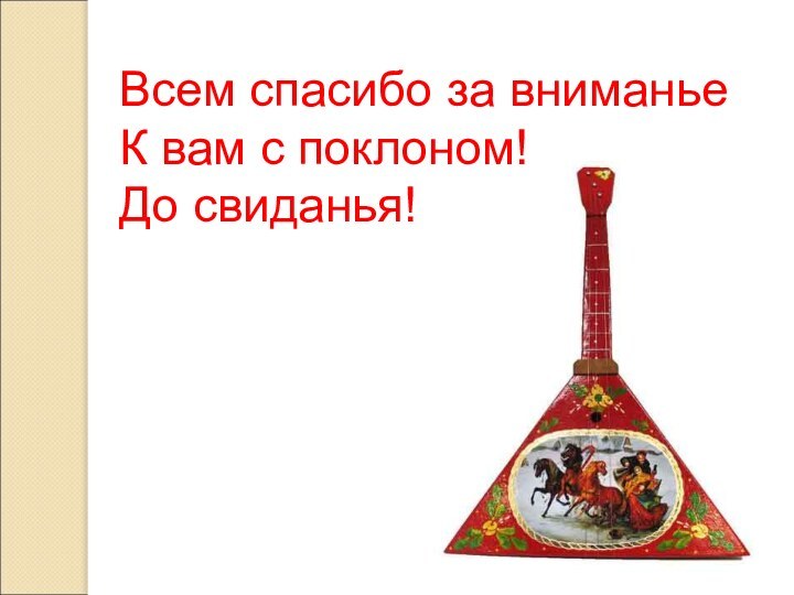 Всем спасибо за вниманьеК вам с поклоном! До свиданья!