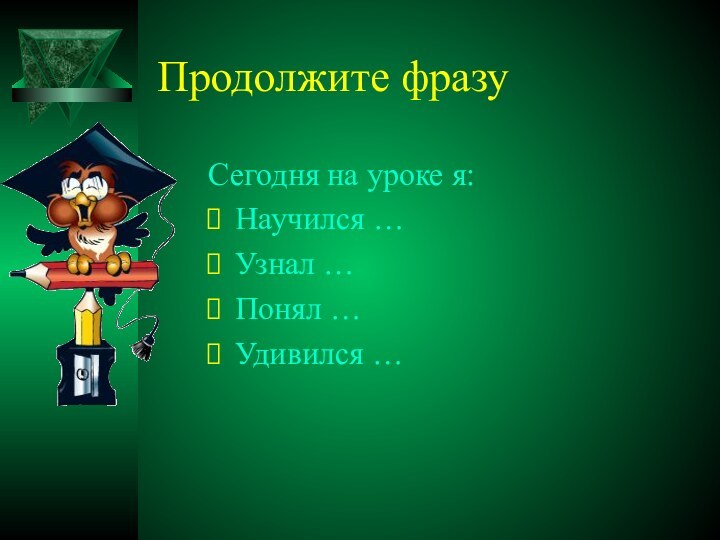 Продолжите фразуСегодня на уроке я: Научился … Узнал … Понял … Удивился …