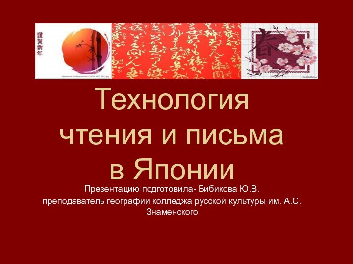 Технология чтения и письма в ЯпонииПрезентацию подготовила- Бибикова Ю.В.преподаватель географии колледжа русской культуры им. А.С. Знаменского