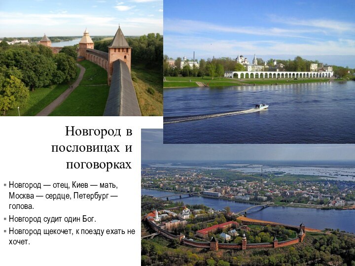 Новгород — отец, Киев — мать, Москва — сердце, Петербург — голова.Новгород судит один Бог.Новгород щекочет,