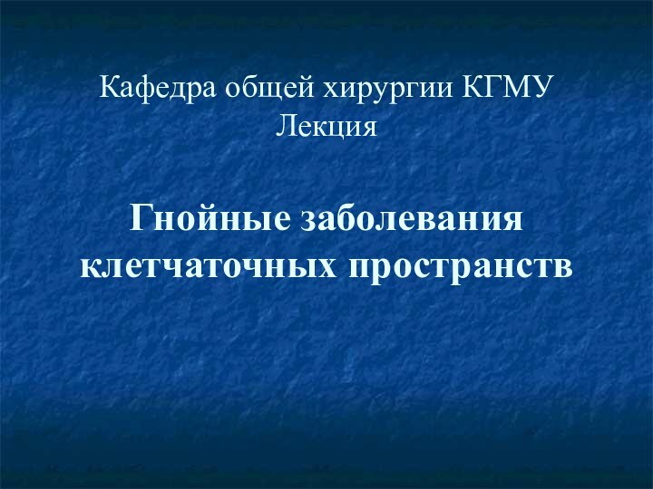 Кафедра общей хирургии КГМУ Лекция  Гнойные заболевания клетчаточных пространств