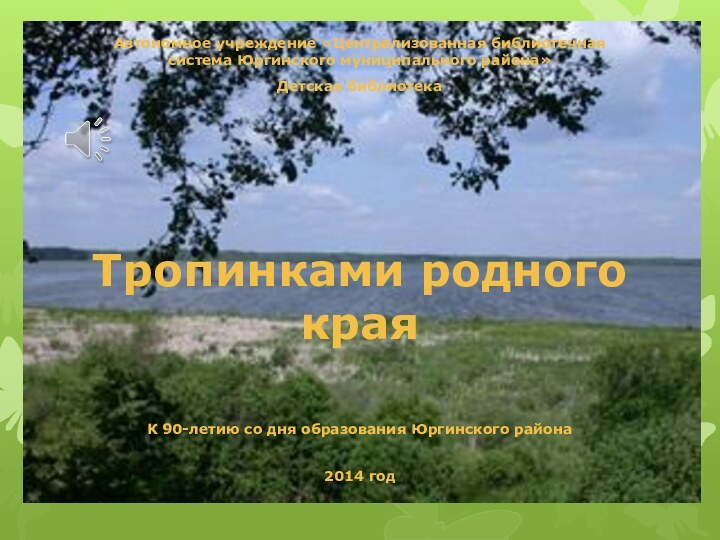 Автономное учреждение «Централизованная библиотечная система Юргинского муниципального района»Детская библиотекаТропинками родного краяК 90-летию