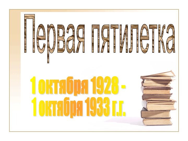 Первая пятилетка1 октября 1928 -1 октября 1933 г.г.