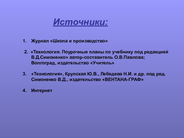 Источники:Журнал «Школа и производство»2. «Технология. Поурочные планы по учебнику под редакцией В.Д.Симоненко»