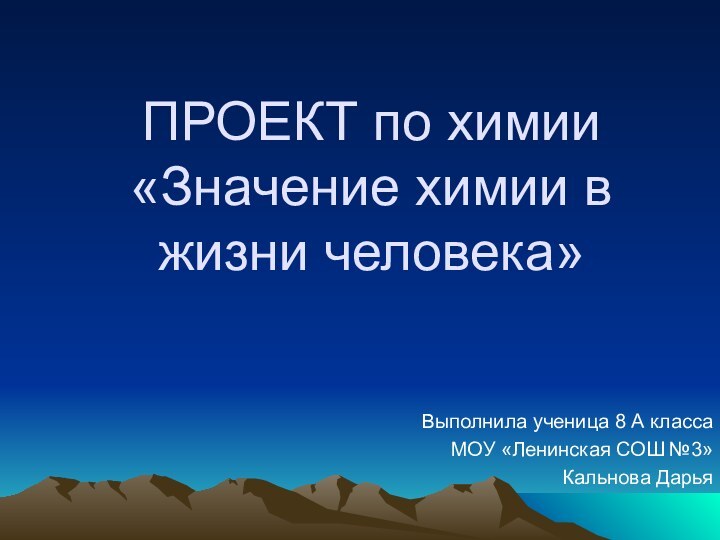 ПРОЕКТ по химии «Значение химии в жизни человека»Выполнила ученица 8 А классаМОУ «Ленинская СОШ №3»Кальнова Дарья