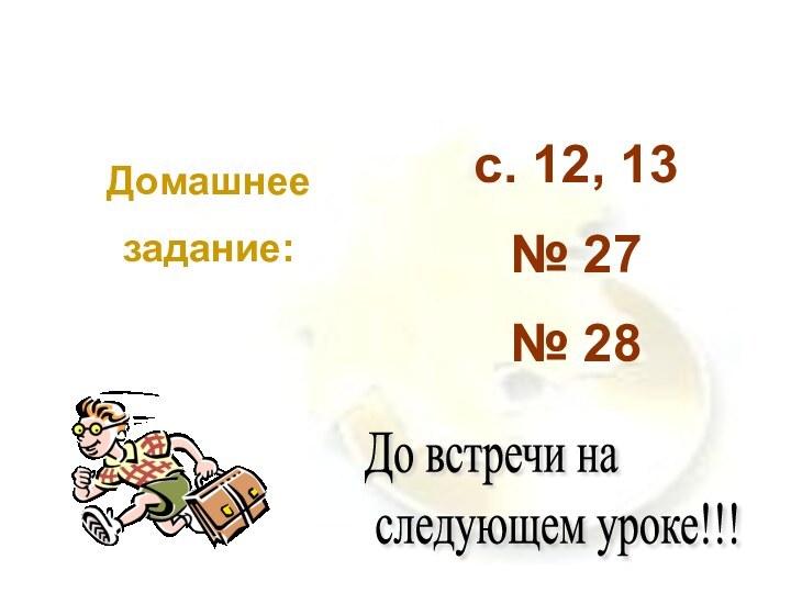 Домашнеезадание:с. 12, 13№ 27№ 28До встречи на   следующем уроке!!!