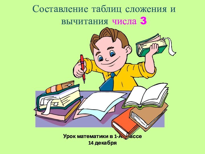 Составление таблиц сложения и вычитания числа 3Урок математики в 1-А классе 14 декабря