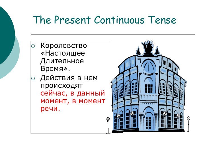 The Present Continuous TenseКоролевство «Настоящее Длительное Время».Действия в нем происходят сейчас, в