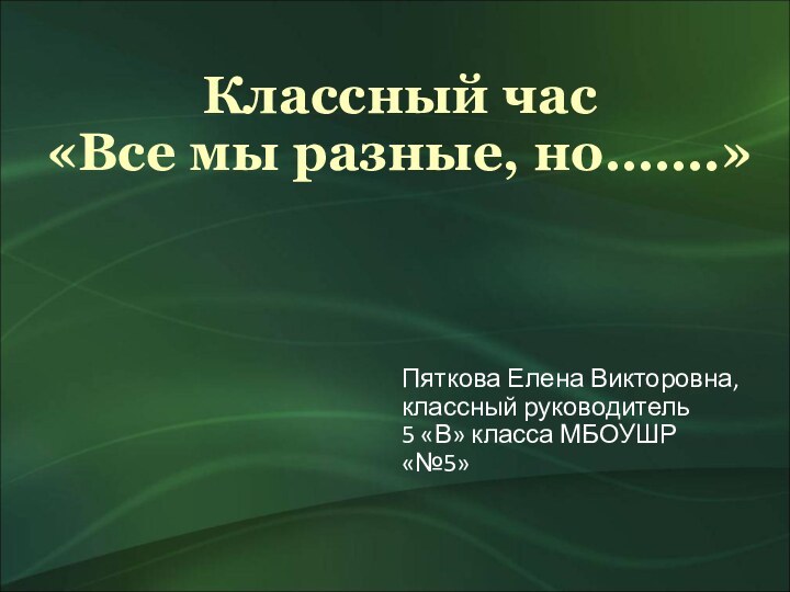 Классный час «Все мы разные, но…….»Пяткова Елена Викторовна,классный руководитель 5 «В» класса МБОУШР «№5»