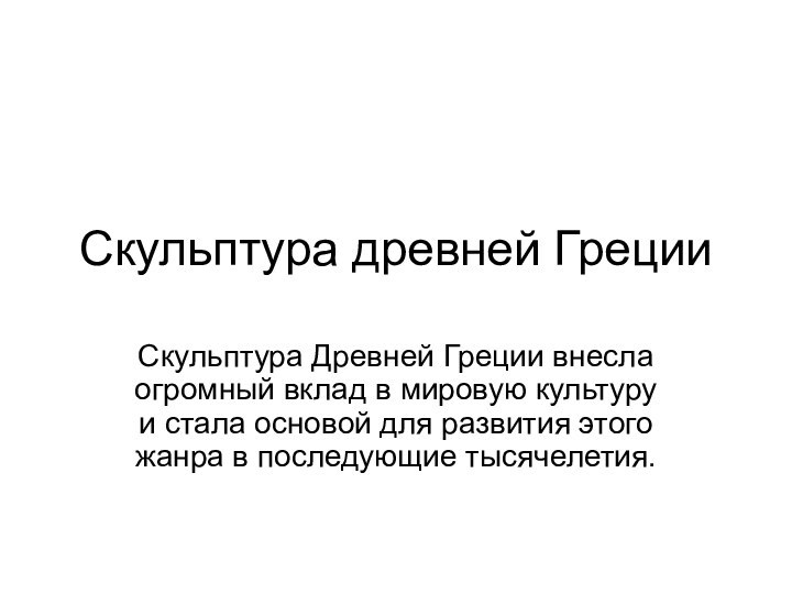 Скульптура древней ГрецииСкульптура Древней Греции внесла огромный вклад в мировую культуру и