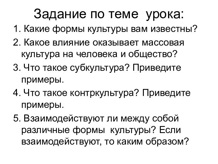 Задание по теме урока:1. Какие формы культуры вам известны?2. Какое влияние оказывает