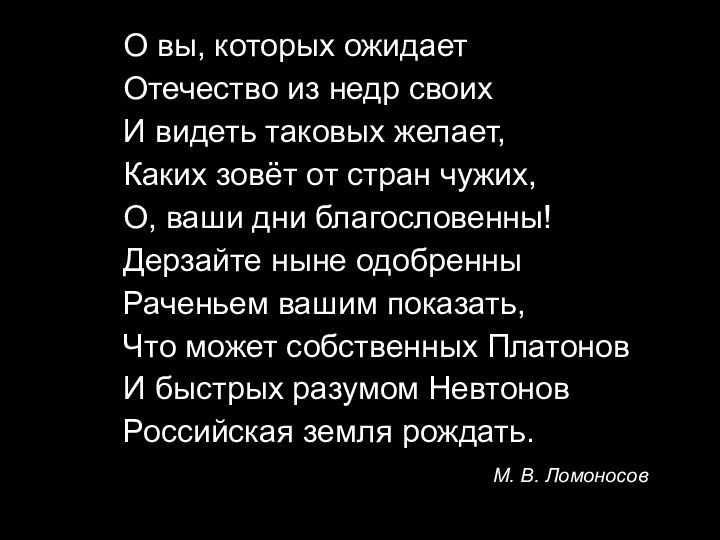 О вы, которых ожидаетОтечество из недр своихИ видеть таковых желает,Каких зовёт от