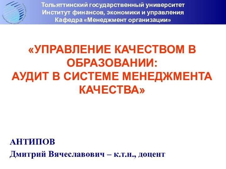 «УПРАВЛЕНИЕ КАЧЕСТВОМ В ОБРАЗОВАНИИ:АУДИТ В СИСТЕМЕ МЕНЕДЖМЕНТА КАЧЕСТВА»АНТИПОВ Дмитрий Вячеславович – к.т.н.,