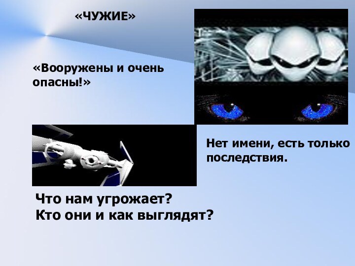 «ЧУЖИЕ»«Вооружены и очень опасны!»Нет имени, есть только последствия.Что нам угрожает?