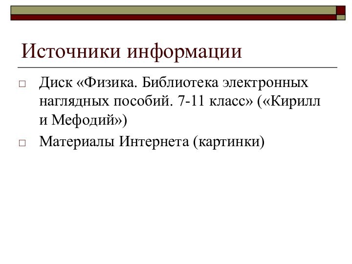 Источники информацииДиск «Физика. Библиотека электронных наглядных пособий. 7-11 класс» («Кирилл и Мефодий»)Материалы Интернета (картинки)