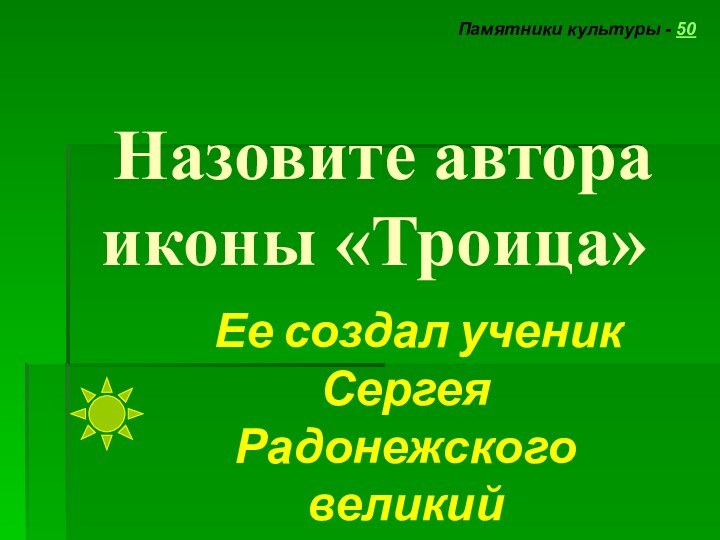 Назовите автора  иконы «Троица» Памятники культуры - 50  Ее