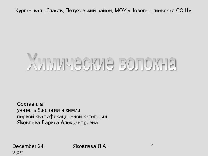 December 24, 2021Яковлева Л.А.Химические волокнаКурганская область, Петуховский район, МОУ «Новогеоргиевская СОШ»Составила:учитель биологии