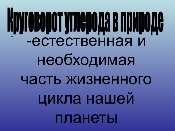 --естественная и необходимая часть жизненного цикла нашей планетыКруговорот углерода в природе