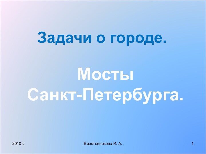 Задачи о городе.Мосты Санкт-Петербурга.2010 г.Веретенникова И. А.