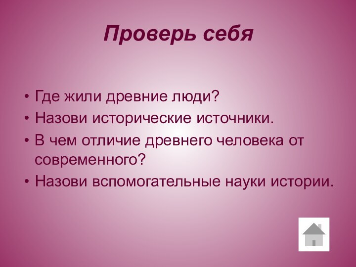 Проверь себяГде жили древние люди?Назови исторические источники.В чем отличие древнего человека от современного?Назови вспомогательные науки истории.