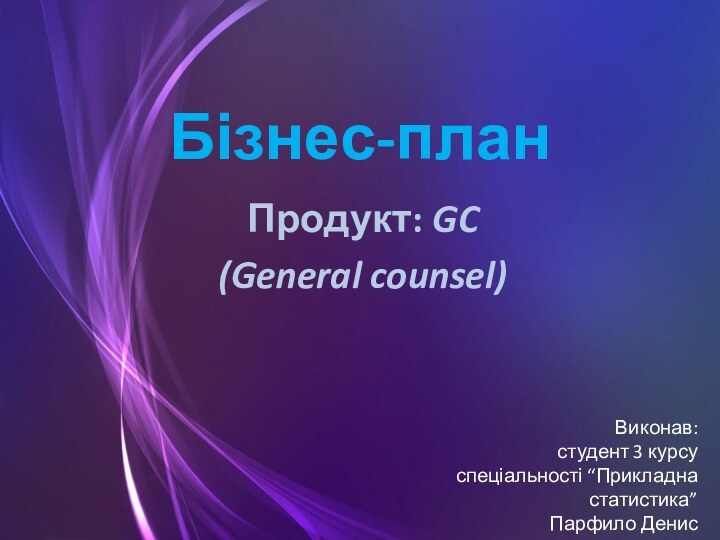Бізнес-план Продукт: GC (General counsel)Виконав:студент 3 курсуспеціальності “Прикладна статистика”Парфило Денис
