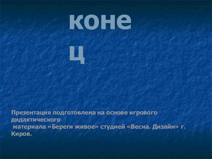 конецПрезентация подготовлена на основе игрового дидактического материала «Береги живое» студией «Весна. Дизайн» г. Киров.