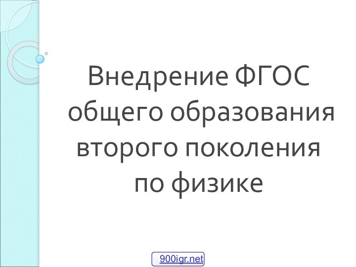 Внедрение ФГОС  общего образования  второго поколения  по физике