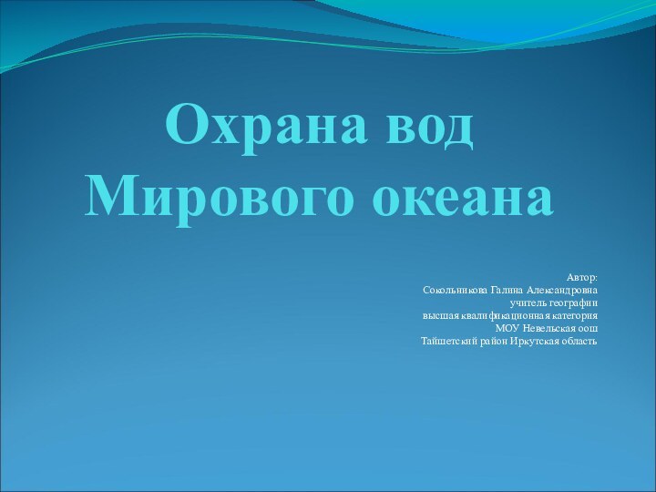 Охрана вод Мирового океанаАвтор: Сокольникова Галина Александровнаучитель географии высшая квалификационная категория МОУ