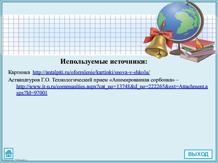 Используемые источники:Картинка http://antalpiti.ru/oformlenie/kartinki/snova-v-shkolu/ Аствацатуров Г.О. Технологический прием «Анимированная сорбонка» – http://www.it-n.ru/communities.aspx?cat_no=13748&d_no=222265&ext=Attachment.aspx?Id=97001ВЫХОД