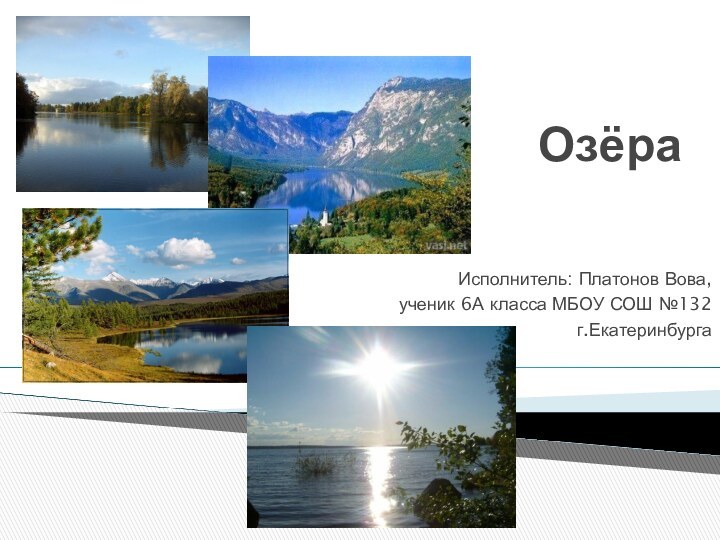 ОзёраИсполнитель: Платонов Вова, ученик 6А класса МБОУ СОШ №132г.Екатеринбурга