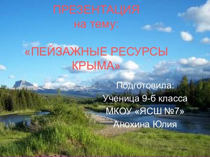 ПРЕЗЕНТАЦИЯ на тему:  «ПЕЙЗАЖНЫЕ РЕСУРСЫ КРЫМА»Подготовила:Ученица 9-б классаМКОУ «ЯСШ №7»Анохина Юлия