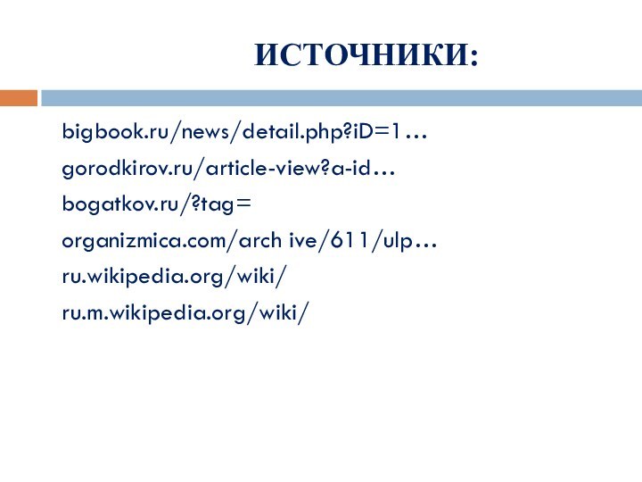 ИСТОЧНИКИ:bigbook.ru/news/detail.php?iD=1…gorodkirov.ru/article-view?a-id…bogatkov.ru/?tag=organizmica.com/arch ive/611/ulp…ru.wikipedia.org/wiki/ru.m.wikipedia.org/wiki/