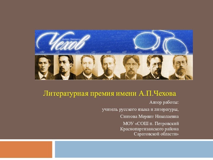 Литературная премия имени А.П.ЧеховаАвтор работы:учитель русского языка и литературы,Сиитова