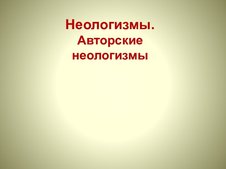 Неологизмы. Авторские неологизмы