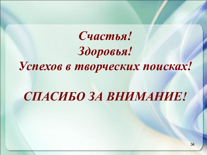 Счастья!Здоровья!Успехов в творческих поисках!СПАСИБО ЗА ВНИМАНИЕ!