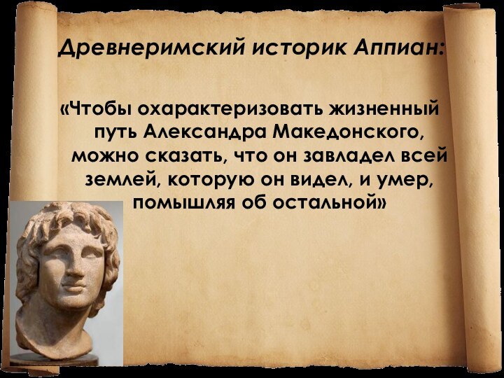 Древнеримский историк Аппиан:«Чтобы охарактеризовать жизненный путь Александра Македонского, можно сказать, что он