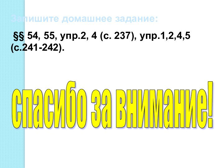 Запишите домашнее задание: §§ 54, 55, упр.2, 4 (с. 237), упр.1,2,4,5 (с.241-242).спасибо за внимание!