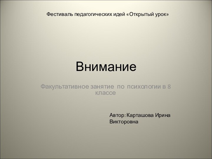 ВниманиеФакультативное занятие по психологии в 8 классеФестиваль педагогических идей «Открытый урок»Автор: Карташова Ирина Викторовна