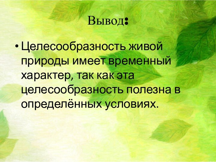 Вывод:Целесообразность живой природы имеет временный характер, так как эта целесообразность полезна в определённых условиях.