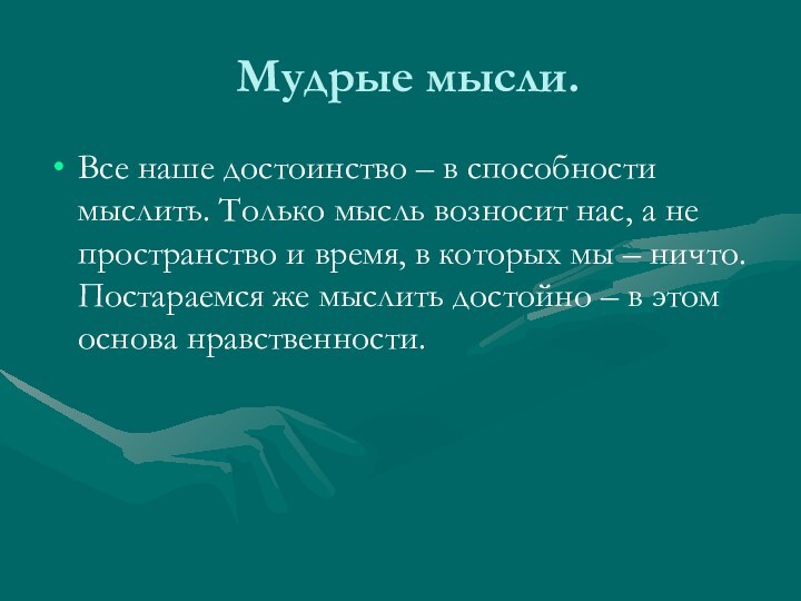 Мудрые мысли.Все наше достоинство – в способности мыслить. Только мысль возносит нас,